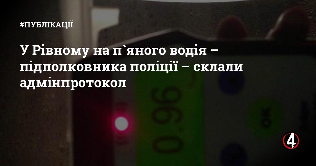 У Рівному на п`яного водія – підполковника поліції – склали ...